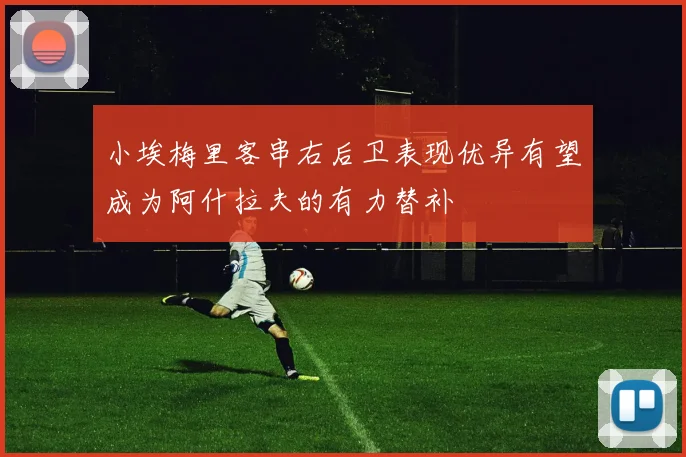 小埃梅里客串右后卫表现优异有望成为阿什拉夫的有力替补