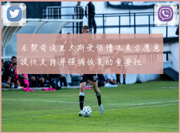 东契奇谈里夫斯受伤情况表示愿意提供支持并强调恢复的重要性