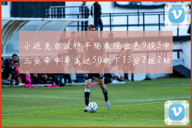 小迈克尔波特半场表现出色9投5中三分命中率高达50砍下13分2板2助2断