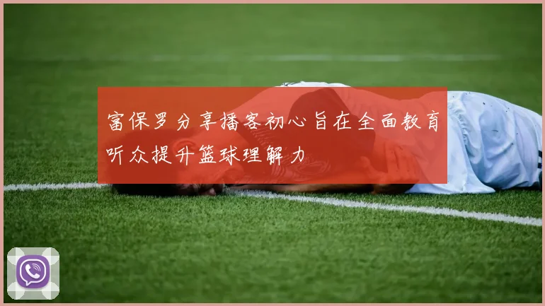 富保罗分享播客初心旨在全面教育听众提升篮球理解力