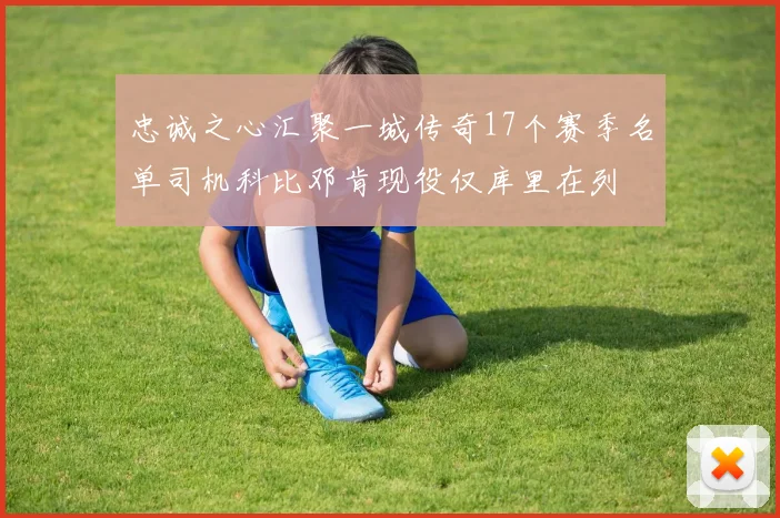 忠诚之心汇聚一城传奇17个赛季名单司机科比邓肯现役仅库里在列