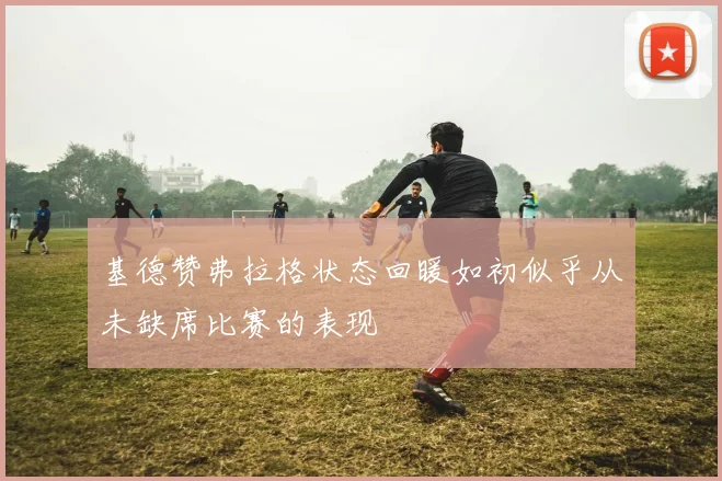 基德赞弗拉格状态回暖如初似乎从未缺席比赛的表现