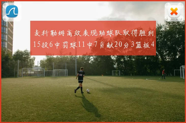 麦科勒姆高效表现助球队取得胜利15投6中罚球11中7贡献20分3篮板4助攻