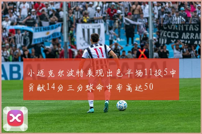 小迈克尔波特表现出色半场11投5中贡献14分三分球命中率高达50