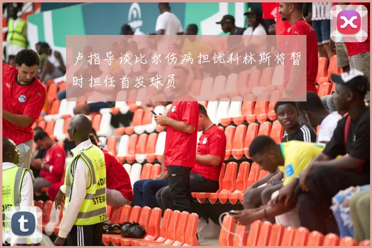 卢指导谈比尔伤病担忧科林斯将暂时担任首发球员