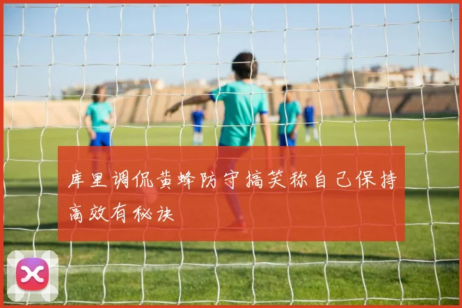 库里调侃黄蜂防守搞笑称自己保持高效有秘诀