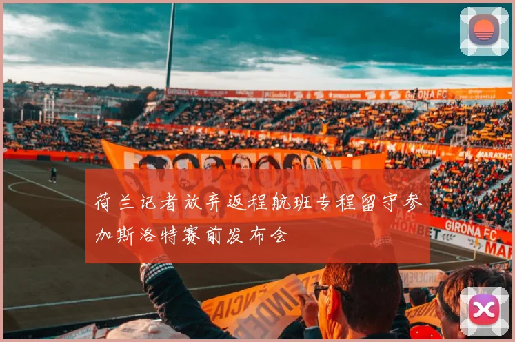荷兰记者放弃返程航班专程留守参加斯洛特赛前发布会