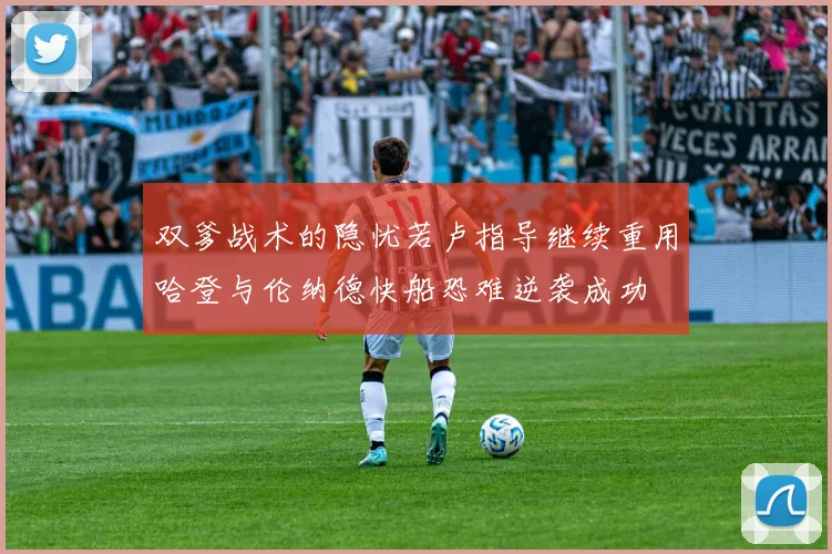 双爹战术的隐忧若卢指导继续重用哈登与伦纳德快船恐难逆袭成功