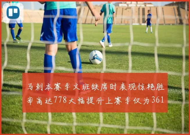 马刺本赛季文班缺席时表现惊艳胜率高达778大幅提升上赛季仅为361