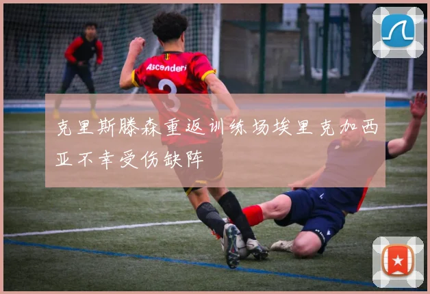 克里斯滕森重返训练场埃里克加西亚不幸受伤缺阵