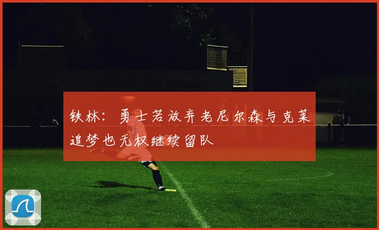 铁林：勇士若放弃老尼尔森与克莱追梦也无权继续留队