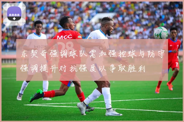 东契奇强调球队需加强控球与防守强调提升对抗强度以争取胜利