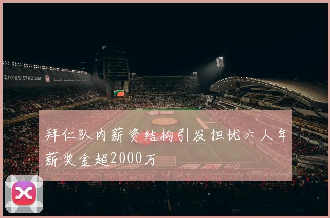 拜仁队内薪资结构引发担忧六人年薪奖金超2000万