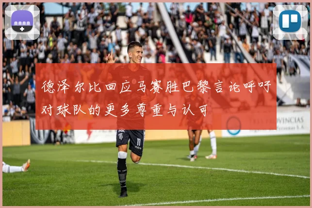 德泽尔比回应马赛胜巴黎言论呼吁对球队的更多尊重与认可